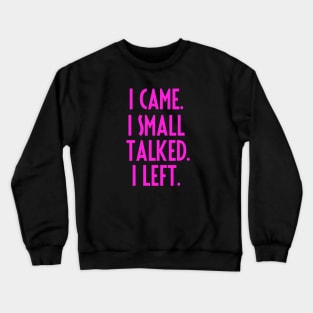 I CAME. I SMALL TALKED. I LEFT. Crewneck Sweatshirt